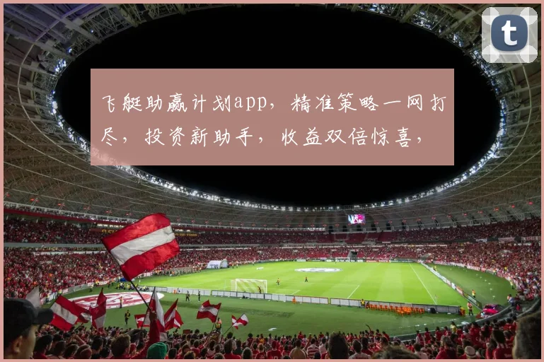 飞艇助赢计划app，精准策略一网打尽，投资新助手，收益双倍惊喜，快来体验