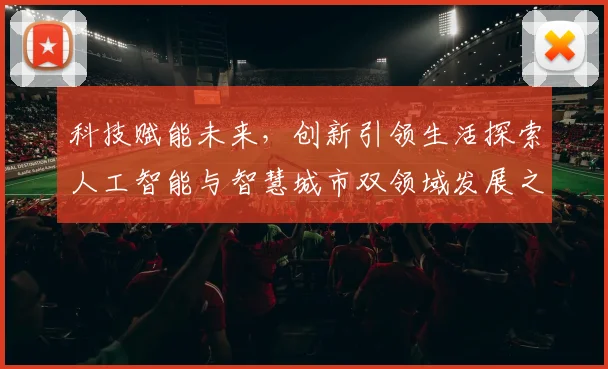 科技赋能未来，创新引领生活探索人工智能与智慧城市双领域发展之路