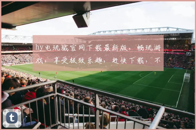 hy电玩城官网下载最新版，畅玩游戏，享受极致乐趣，赶快下载，不容错过，双重优惠