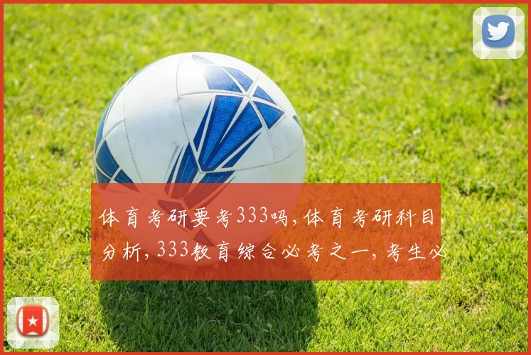 体育考研要考333吗,体育考研科目分析,333教育综合必考之一,考生必看