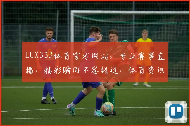 LUX333体育官方网站，专业赛事直播，精彩瞬间不容错过，体育资讯一手掌握，尽享运动激情
