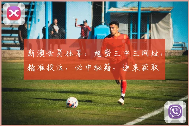 新澳会员独享，绝密三中三网址，精准投注，必中秘籍，速来获取